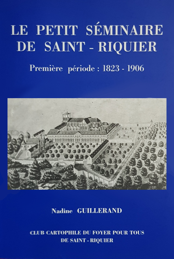 LE PETIT SEMINAIRE DE SAINT-RIQUIER, période 1823 - 1906. Auteur Mme Nadine Guillerand. Ouvrage édité par " Le Foyer Pour Tous de Saint-Riquier 80135"